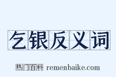 乞银反义词是什么意思的图片
